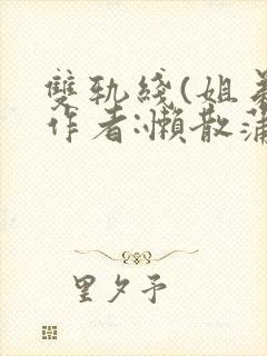 双轨线(姐弟)作者:懒散蒲公英