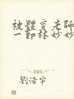 被体育老师c了一节林妙妙