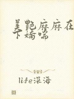 美艳麻麻在我胯下娇喘