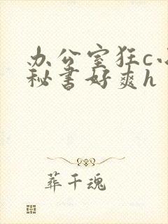 办公室狂c小雪秘书好爽h