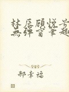 林辰顾悦兮正版无弹窗笔趣阁