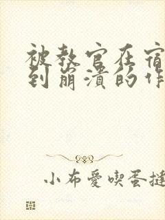 被教官在宿舍C到崩溃的作文迷彩