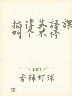 插得英语课代表叫个不停