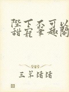 陛下不可以糙汉甜宠笔趣阁