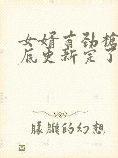 女婿有劲枪枪到底更新完了吗