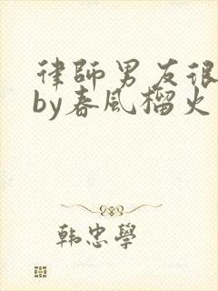 律师男友很难撩by春风榴火