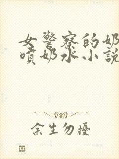 女警察的奶头又喷奶水小说