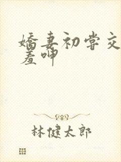 娇妻初尝交换害羞呻