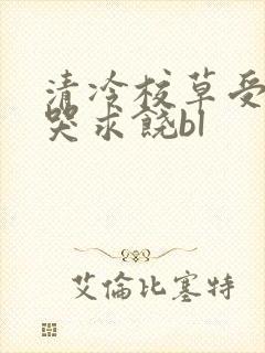 清冷校草受灌满哭求饶bl
