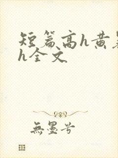 短篇高h黄暴辣h全文