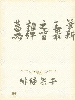 万相之王笔趣阁无弹窗最新章节