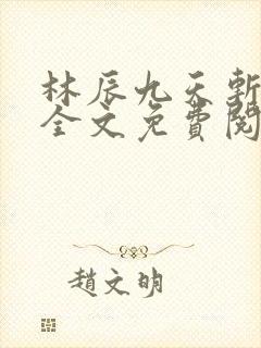 林辰九天斩神诀全文免费阅读笔趣阁