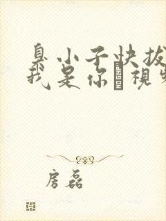 臭小子快拔出来我是你嫲视频