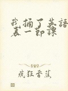 我捅了英语课代表一节课