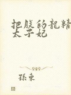 把朕的龙精含h太子妃