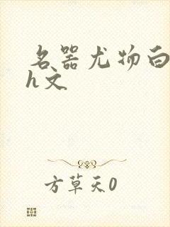 名器尤物白柔柔h文