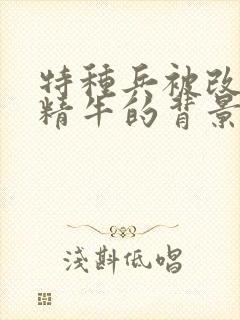 特种兵被改造成精牛的背景故事