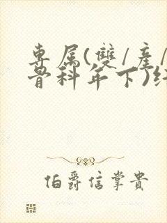 专属(双/产/骨科年下)纤仟