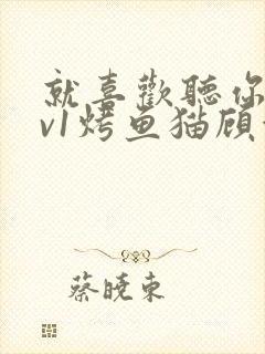 就喜欢听你叫1v1烤鱼猫顾浅浅