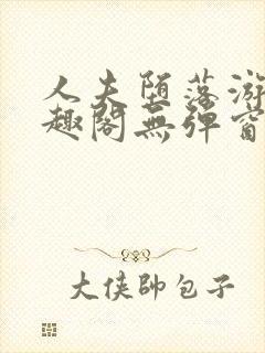 人夫堕落游戏笔趣阁无弹窗