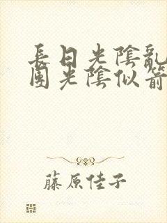 长日光阴乱作一团光阴似箭免费阅读