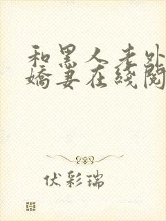 和黑人老外交换娇妻在线阅读