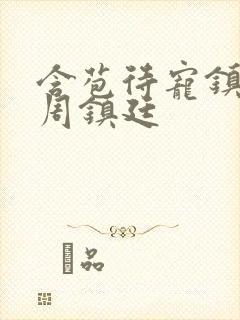 含苞待宠镇国公周镇廷