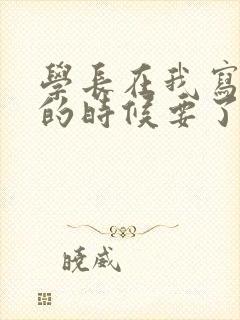 学长在我写作业的时候要了我