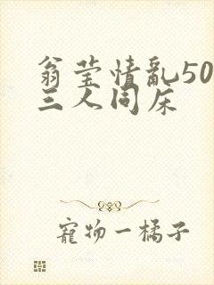 翁莹情乱50章三人同床