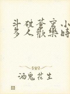 斗破苍穹小医仙多人欢乐时光