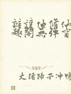 谁让他修仙的笔趣阁无弹窗