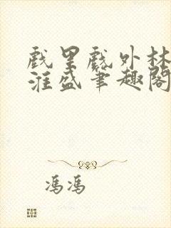 戏里戏外林栀季淮盛笔趣阁