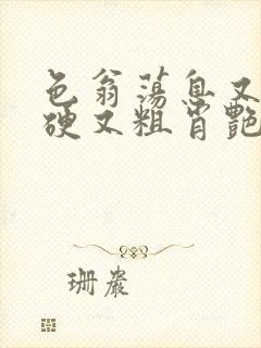 色翁荡息又大又硬又粗肖艳