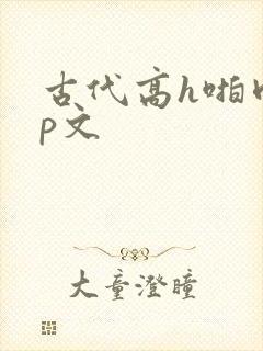 古代高h啪肉np文