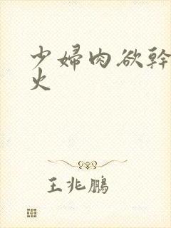 少妇肉欲干柴烈火