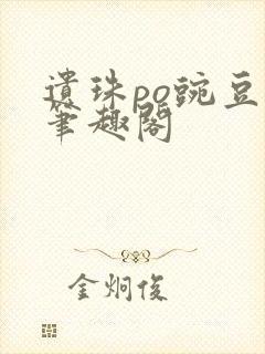 遗珠po豌豆荚笔趣阁