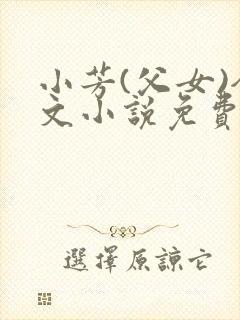 小芳(父女)全文小说免费阅读