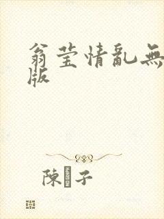 翁莹情乱无删减版