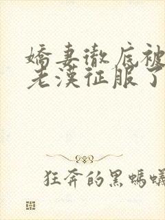 娇妻彻底被门卫老汉征服了