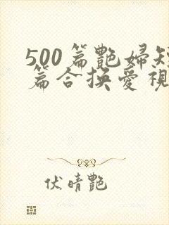 500篇艳妇短篇合换爱视频