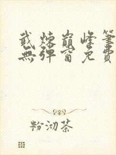 武炼巅峰笔趣阁无弹窗免费阅读