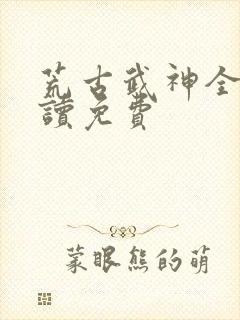 荒古武神全文阅读免费