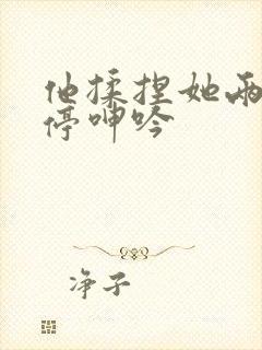 他揉捏她两乳不停呻吟