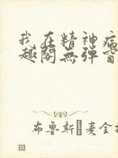 我在精神病院笔趣阁无弹窗