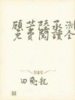 顾芒陆承洲小说免费阅读全文免费阅读下载