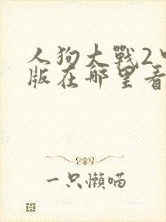 人狗大战2中文版在哪里看
