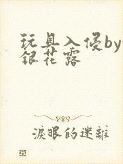 玩具入侵by金银花露