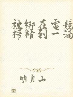 被绑在电竞椅上榨精到一滴不剩封面