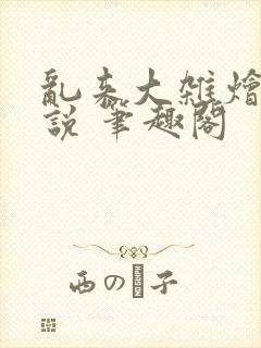 乱来大杂烩 小说 笔趣阁