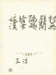 嫁给隔壁村的糙汉笔趣阁无弹窗